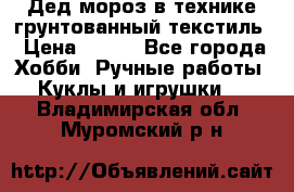 Дед мороз в технике грунтованный текстиль › Цена ­ 700 - Все города Хобби. Ручные работы » Куклы и игрушки   . Владимирская обл.,Муромский р-н